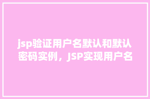 jsp验证用户名默认和默认密码实例，JSP实现用户名默认值和默认密码验证实例