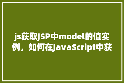 js获取JSP中model的值实例，如何在JavaScript中获取JSP页面中Model的值实例  第1张