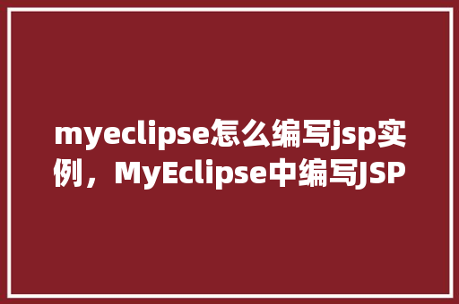 myeclipse怎么编写jsp实例，MyEclipse中编写JSP实例的详细步骤  第1张