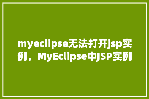 myeclipse无法打开jsp实例，MyEclipse中JSP实例无法打开，求助解决方法！