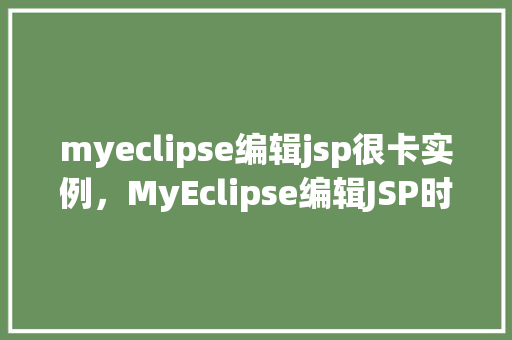 myeclipse编辑jsp很卡实例，MyEclipse编辑JSP时卡顿现象例子分析
