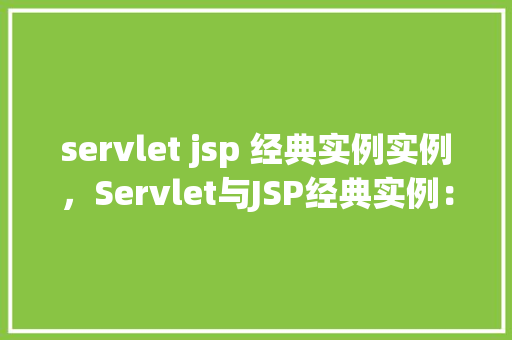 servlet jsp 经典实例实例，Servlet与JSP经典实例：实现用户登录功能的详细步骤介绍