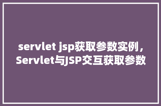 servlet jsp获取参数实例，Servlet与JSP交互获取参数实例详解