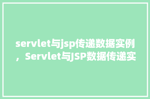 servlet与jsp传递数据实例，Servlet与JSP数据传递实战：简单示例介绍