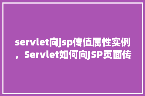 servlet向jsp传值属性实例，Servlet如何向JSP页面传递值属性实例详解