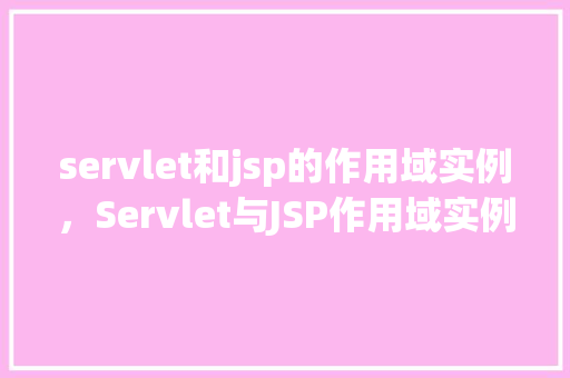 servlet和jsp的作用域实例，Servlet与JSP作用域实例介绍  第1张