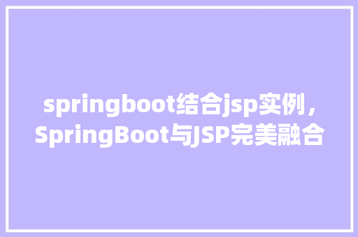 springboot结合jsp实例，SpringBoot与JSP完美融合实例：构建企业级Web应用  第1张