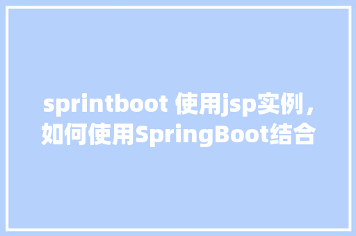 sprintboot 使用jsp实例，如何使用SpringBoot结合JSP实现一个简单的实例