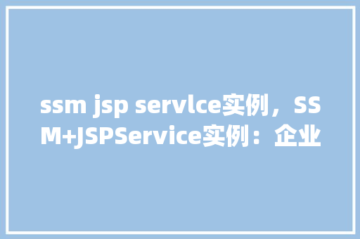 ssm jsp servlce实例，SSM+JSPService实例：企业级应用开发实战演示