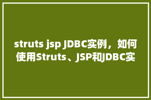 struts jsp JDBC实例，如何使用Struts、JSP和JDBC实现一个简单的数据库查询实例