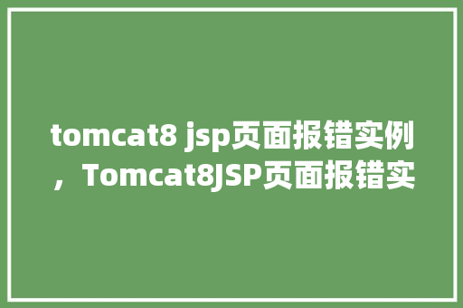 tomcat8 jsp页面报错实例，Tomcat8JSP页面报错实例分析：常见错误及解决方法