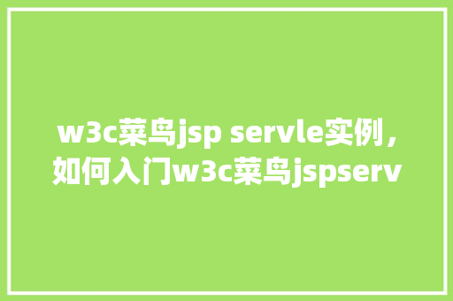 w3c菜鸟jsp servle实例，如何入门w3c菜鸟jspservlet实例