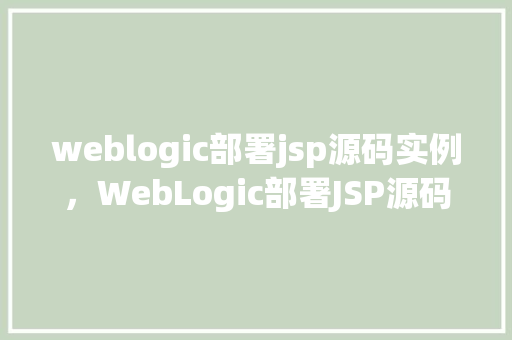 weblogic部署jsp源码实例，WebLogic部署JSP源码实例详解  第1张