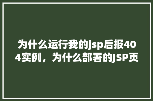 为什么运行我的jsp后报404实例，为什么部署的JSP页面访问后总是显示404错误