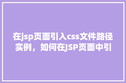 在jsp页面引入css文件路径实例，如何在JSP页面中引入CSS文件路径实例  第1张