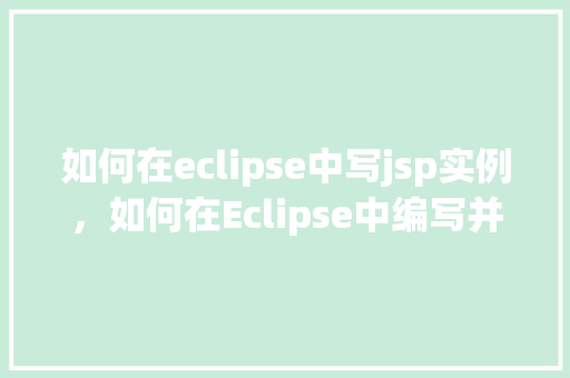 如何在eclipse中写jsp实例，如何在Eclipse中编写并运行第一个JSP实例