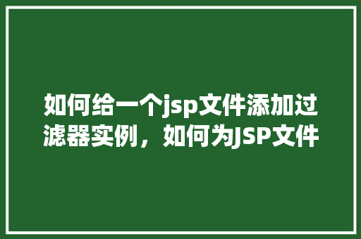 如何给一个jsp文件添加过滤器实例，如何为JSP文件添加过滤器实例详解