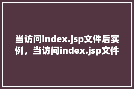 当访问index.jsp文件后实例，当访问index.jsp文件后实例介绍