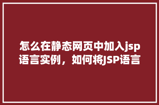 怎么在静态网页中加入jsp语言实例，如何将JSP语言实例嵌入到静态网页中  第1张
