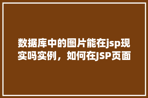 数据库中的图片能在jsp现实吗实例，如何在JSP页面中显示数据库中的图片实例