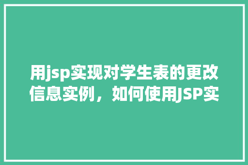 用jsp实现对学生表的更改信息实例，如何使用JSP实现学生信息更改功能的实例介绍
