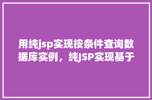 用纯jsp实现按条件查询数据库实例，纯JSP实现基于条件数据库查询实例教程