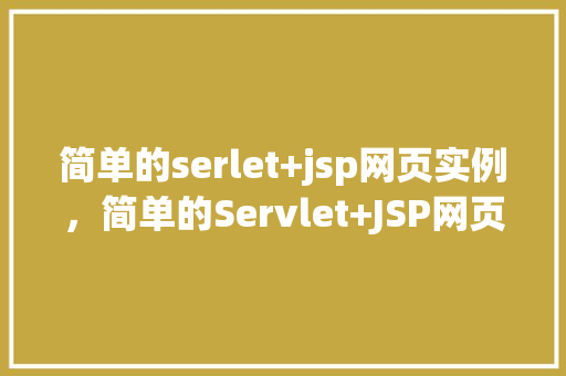 简单的serlet+jsp网页实例，简单的Servlet+JSP网页实例详解