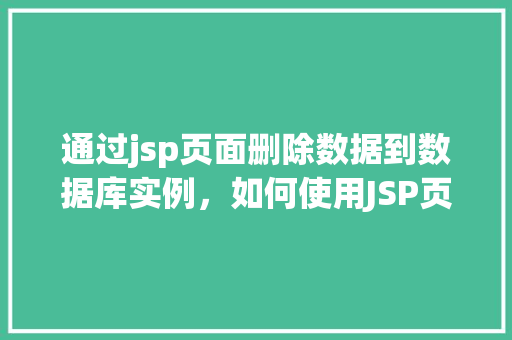 通过jsp页面删除数据到数据库实例，如何使用JSP页面实现删除数据库实例中的数据