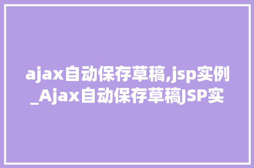 ajax自动保存草稿,jsp实例_Ajax自动保存草稿JSP实例详解