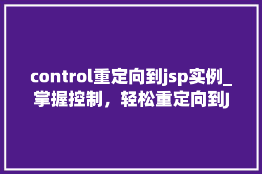 control重定向到jsp实例_掌握控制，轻松重定向到JSP实例实战与方法分享