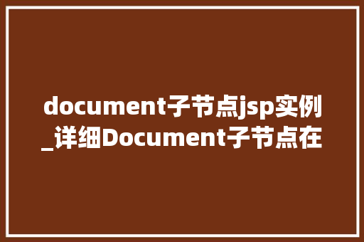 document子节点jsp实例_详细Document子节点在JSP实例中的应用