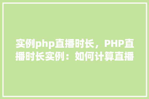 实例php直播时长，PHP直播时长实例：如何计算直播持续时长