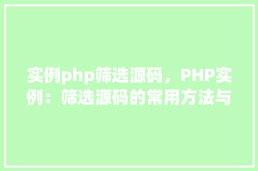 实例php筛选源码，PHP实例：筛选源码的常用方法与代码示例
