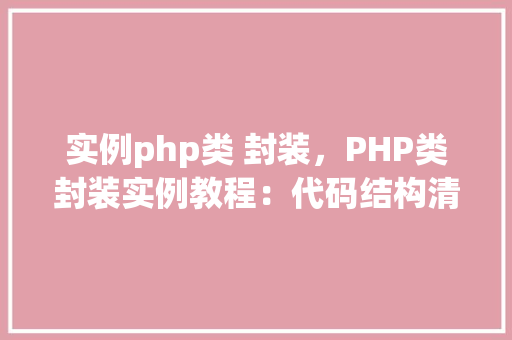 实例php类 封装，PHP类封装实例教程：代码结构清晰，功能强大