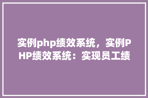 实例php绩效系统,实例PHP绩效系统:实现员工绩效管理解决方法
