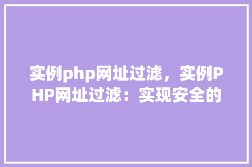 实例php网址过滤，实例PHP网址过滤：实现安全的网址访问控制