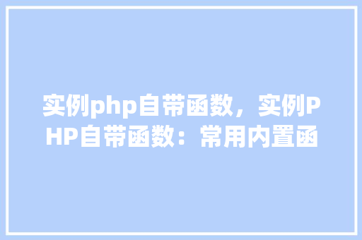 实例php自带函数，实例PHP自带函数：常用内置函数使用方法详解