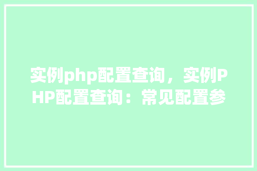 实例php配置查询，实例PHP配置查询：常见配置参数及查询方法详解