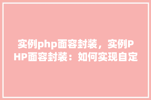 实例php面容封装，实例PHP面容封装：如何实现自定义函数封装
