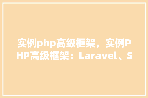 实例php高级框架，实例PHP高级框架：Laravel、Symfony与CodeIgniter对比分析