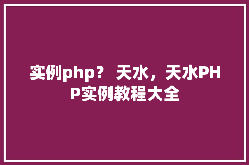 实例php？ 天水，天水PHP实例教程大全