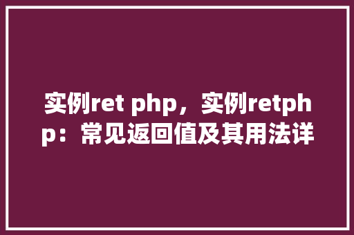实例ret php，实例retphp：常见返回值及其用法详解  第1张