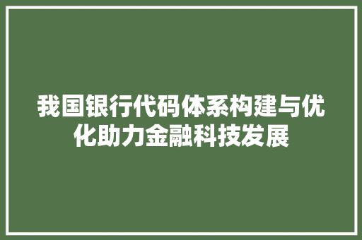 我国银行代码体系构建与优化助力金融科技发展