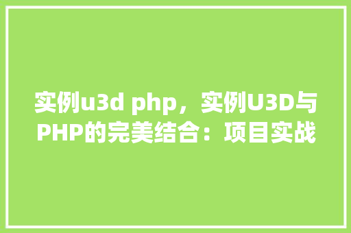 实例u3d php，实例U3D与PHP的完美结合：项目实战例子详解