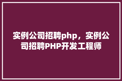 实例公司招聘php，实例公司招聘PHP开发工程师