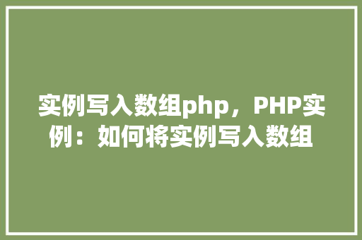 实例写入数组php，PHP实例：如何将实例写入数组