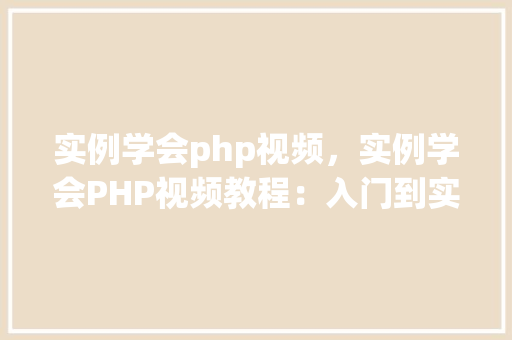 实例学会php视频，实例学会PHP视频教程：入门到实战例子分析