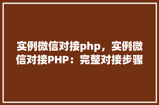 实例微信对接php，实例微信对接PHP：完整对接步骤详解