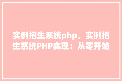 实例招生系统php，实例招生系统PHP实现：从零开始构建招生管理平台