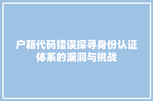 户籍代码错误探寻身份认证体系的漏洞与挑战